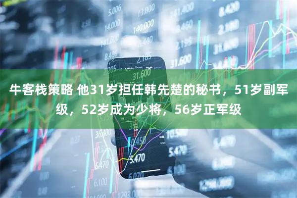 牛客栈策略 他31岁担任韩先楚的秘书，51岁副军级，52岁成为少将，56岁正军级