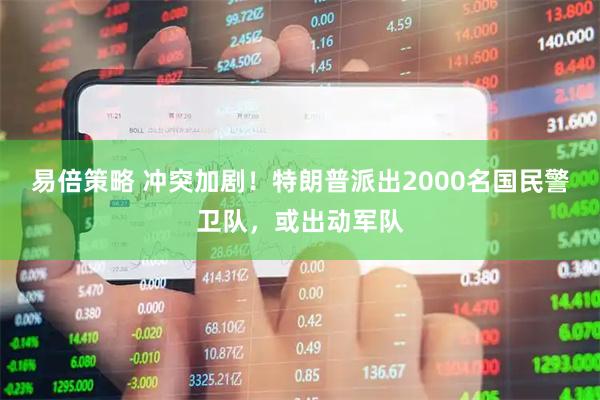易倍策略 冲突加剧！特朗普派出2000名国民警卫队，或出动军队