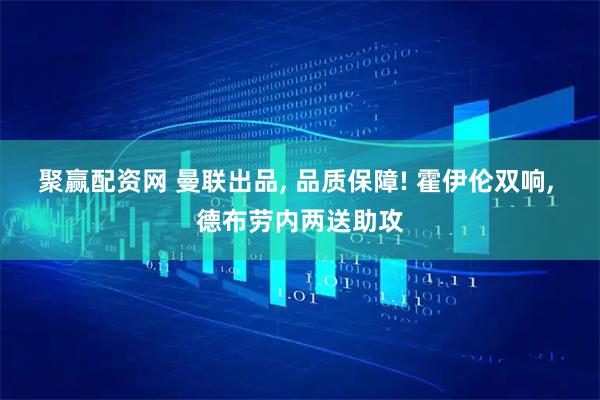 聚赢配资网 曼联出品, 品质保障! 霍伊伦双响, 德布劳内两送助攻