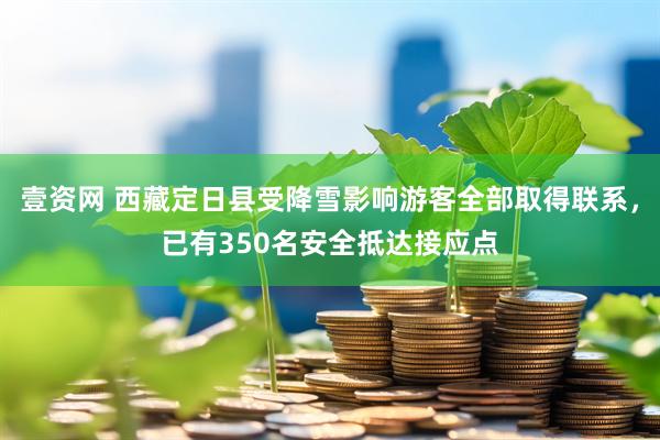 壹资网 西藏定日县受降雪影响游客全部取得联系，已有350名安全抵达接应点