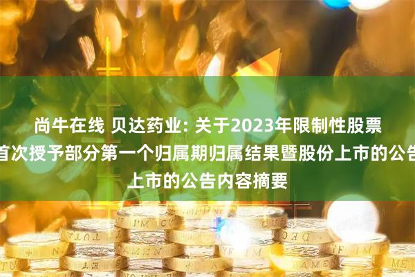 尚牛在线 贝达药业: 关于2023年限制性股票激励计划首次授予部分第一个归属期归属结果暨股份上市的公告内容摘要