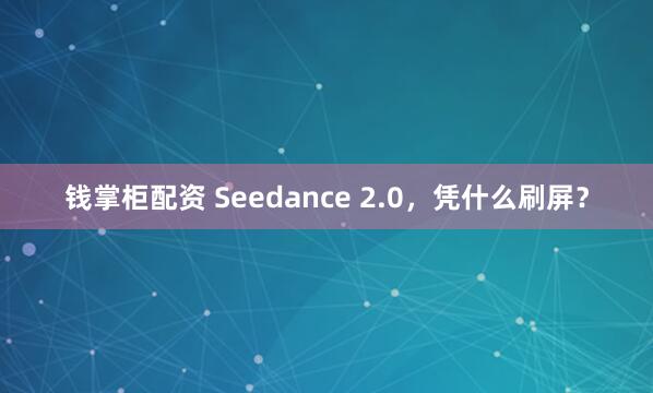 钱掌柜配资 Seedance 2.0，凭什么刷屏？